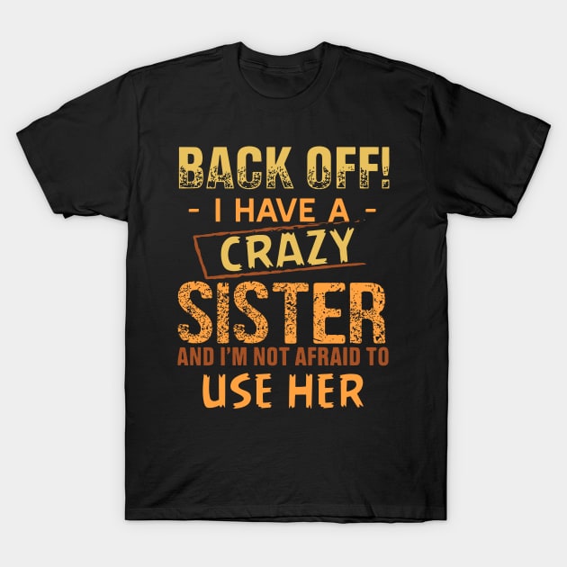 back off i have a crazy sister and i am not afraid to use her T-Shirt by TheDesignDepot